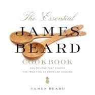 The Essential James Beard Cookbook 450 Recipes That Shaped the Tradition of American Cooking