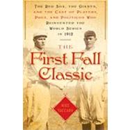 The First Fall Classic: The Red Sox, the Giants and the Cast of Players, Pugs and Politicos Who Re-invented the World Series in 1912