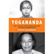 The Life of Yogananda The Story of the Yogi Who Became the First Modern Guru