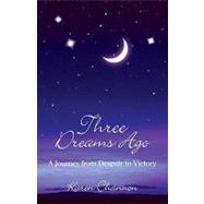 Three Dreams Ago : A Journey from Despair to Victory
