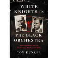 White Knights in the Black Orchestra The Extraordinary Story of the Germans Who Resisted Hitler,9780306922183