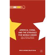 America, China, and the Struggle for World Order Ideas, Traditions, Historical Legacies, and Global Visions
