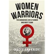 Women Warriors Ten Courageous Lives of Women Who Went to War