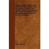 Duplicate Whist. Its Rules and Methods of Play: Being a Full Decription of the New and Scientific Game Which Equalizes the Srength of Opposite Hands, Thus Reducing He Element of Luck to a Minimum