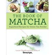 The Book of Matcha Superfood Recipes for Green Tea Powder