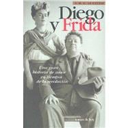 Diego Y Frida: Una Gran Historia De Amor En Tiempos De LA Revolucion