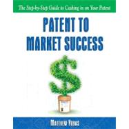 Patent to Market Success : The Step-by-Step Guide to Cashing in on Your Patent