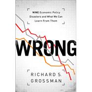 WRONG Nine Economic Policy Disasters and What We Can Learn from Them