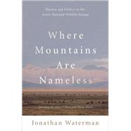 Where Mountains Are Nameless : Passion and Politics in the Arctic National Wildlife Refuge