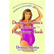 Denise Austin's Ultimate Pregnancy Book How to Stay Fit and Healthy Through the Nine Months--and Shape Up After Baby
