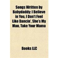 Songs Written by Babydaddy : I Believe in You, I Don't Feel Like Dancin', She's My Man, Take Your Mama
