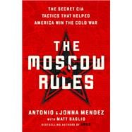The Moscow Rules The Secret CIA Tactics That Helped America Win the Cold War