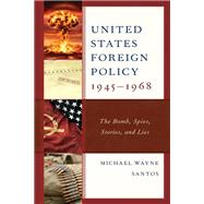 United States Foreign Policy 1945-1968 The Bomb, Spies, Stories, and Lies
