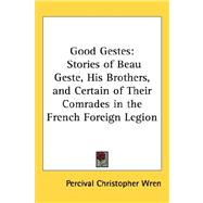 Good Gestes : Stories of Beau Geste, His Brothers, and Certain of Their Comrades in the French Foreign Legion