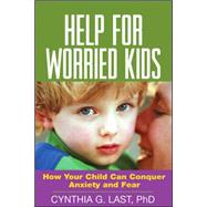 Help for Worried Kids How Your Child Can Conquer Anxiety and Fear
