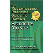 The Relentlessly Practical Guide to Raising Serious Money: Proven Strategies for Nonprofit Organizations