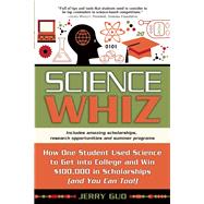 Science Whiz How One Student Used Science to Get into College and Win $100,000 in Scholarships (and You Can Too)