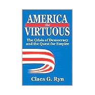America the Virtuous : The Crisis of Democracy and the Quest for Empire