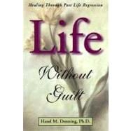 Life Without Guilt : Healing Through Past Life Regression