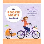 The Rookie Mom's Handbook 250 Activities to Do with (and Without!) Your Baby