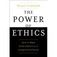 The Power of Ethics How to Make Good Choices in a Complicated World