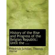 History of the Rise and Progress of the Belgian Republic: Until the Revolution Under Philip II