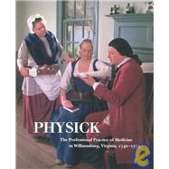 Physick : The Professional Practice of Medicine in Williamsburg, Virginia, 1740-1775