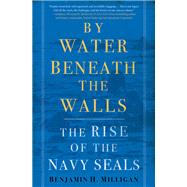 By Water Beneath the Walls The Rise of the Navy SEALs