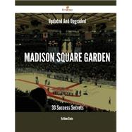 Updated and Upgraded Madison Square Garden: 33 Success Secrets