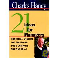 Twenty-One Ideas for Managers Practical Wisdom for Managing Your Company and Yourself
