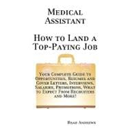 Medical Assistant - How to Land a Top-paying Job: Your Complete Guide to Opportunities, Resumes and Cover Letters, Interviews, Salaries, Promotions, What to Expect from Recruiters and More!