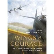 Wings of Courage Tales from America’s Elite Fighter Groups of World War II