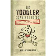The Toddler Survival Guide Complete Protection from the Whiny Unfed