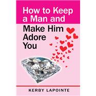 How To Keep A Man And Make Him Adore You