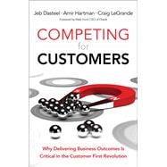 Competing for Customers  Why Delivering Business Outcomes is Critical in the Customer First Revolution