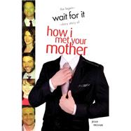 Wait For It The Legen-dary Story of How I Met Your Mother
