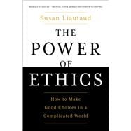 The Power of Ethics How to Make Good Choices in a Complicated World