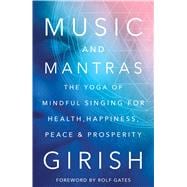 Music and Mantras The Yoga of Mindful Singing for Health, Happiness, Peace & Prosperity