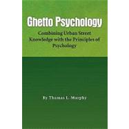 Ghetto Psychology : Combining Urban Street Knowledge with the Principles of Psychology