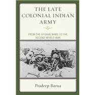 The Late Colonial Indian Army From the Afghan Wars to the Second World War