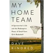 My Home Team A Sportswriter's Life and the Redemptive Power of Small-Town Girls Basketball