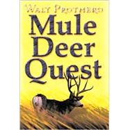 Mule Deer Quest : Thirty-Five Years of Observation and Hunting Mule Deer from Sonora to Saskatchewan