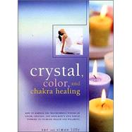 Crystal, Colour and Chakra Healing : How to Harness the Transforming Powers of Colour, Crystals and Your Body's Own Subtle Energies to Increase Health and Well Being