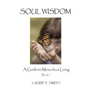 Soul Wisdom: A Guide to Miraculous Living