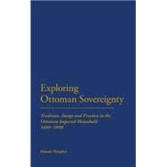 Exploring Ottoman Sovereignty Tradition, Image and Practice in the Ottoman Imperial Household, 1400-1800