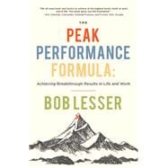 The Peak Performance Formula Achieving Breakthrough Results in Life and Work