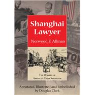 Shanghai Lawyer The Memoirs of America's China Spymaster, Annotated, Illustrated and Embellished by Douglas Clark