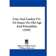 Cato and Laelius V2 : Or Essays on Old Age and Friendship (1785)