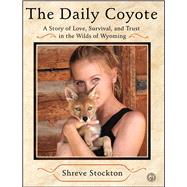 The Daily Coyote A Story of Love, Survival, and Trust in the Wilds of Wyoming
