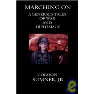 Marching On : A General's Tales of War and Diplomacy